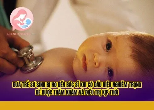 Đưa trẻ sơ sinh bị ho đến bác sĩ khi có dấu hiệu nghiêm trọng để được thăm khám và điều trị kịp thời
