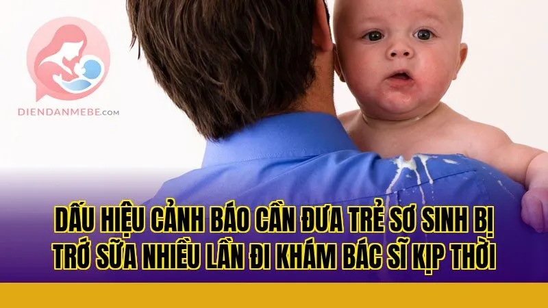 Dấu hiệu cảnh báo cần đưa trẻ sơ sinh bị trớ sữa nhiều lần đi khám bác sĩ kịp thời