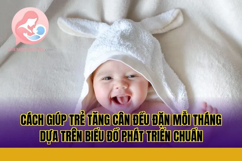 Cách giúp trẻ tăng cân đều đặn mỗi tháng dựa trên biểu đồ phát triển chuẩn