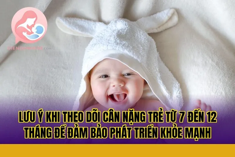 Lưu ý khi theo dõi cân nặng trẻ từ 7 đến 12 tháng để đảm bảo phát triển khỏe mạnh