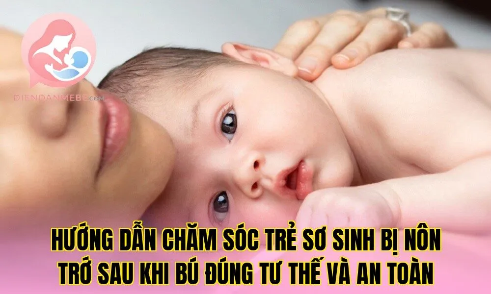 Hướng dẫn chăm sóc trẻ sơ sinh bị nôn trớ sau khi bú đúng tư thế và an toàn