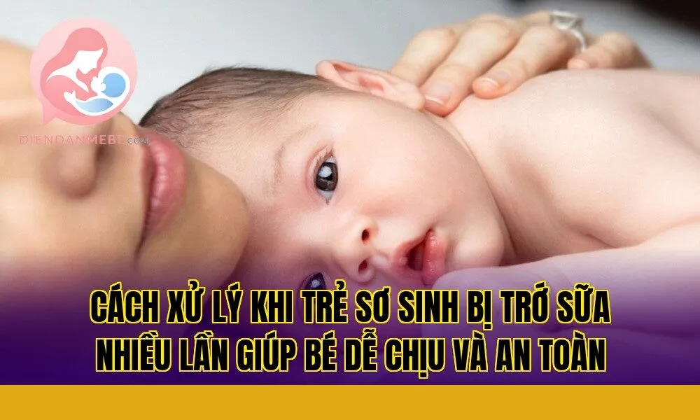 Cách xử lý khi trẻ sơ sinh bị trớ sữa nhiều lần giúp bé dễ chịu và an toàn