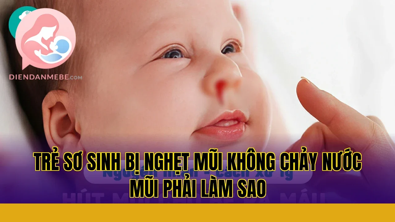 Trẻ sơ sinh bị nghẹt mũi không chảy nước mũi phải làm sao