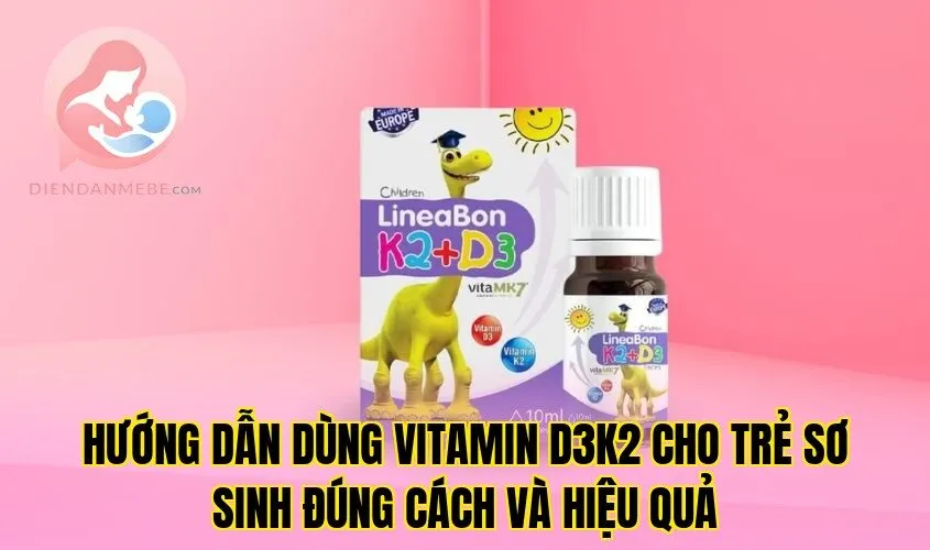 Hướng dẫn dùng vitamin D3K2 cho trẻ sơ sinh đúng cách và hiệu quả