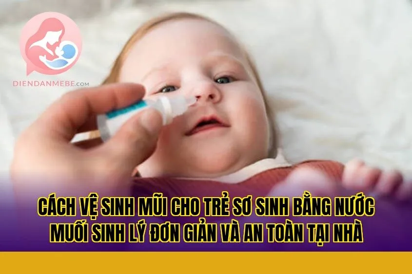 Cách vệ sinh mũi cho trẻ sơ sinh bằng nước muối sinh lý đơn giản và an toàn tại nhà