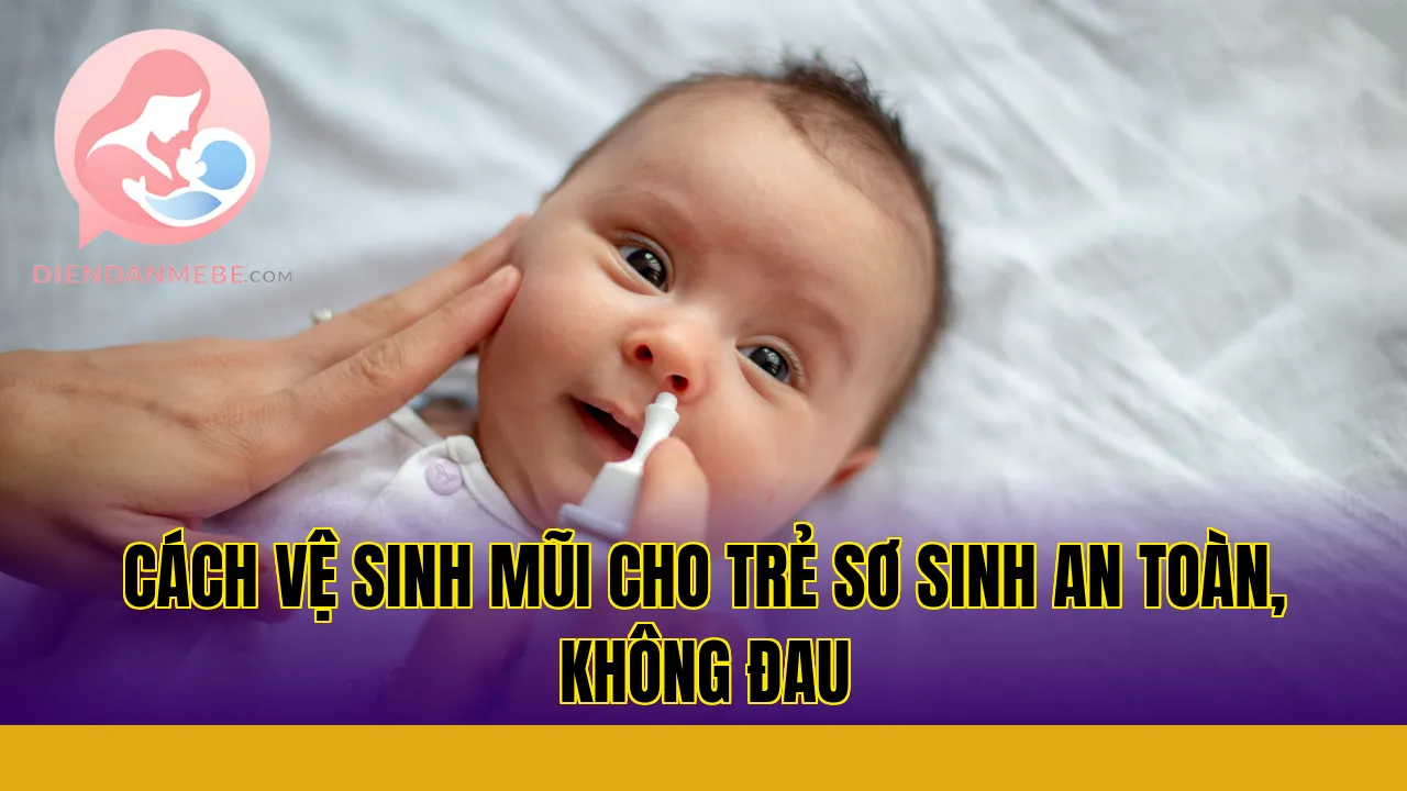 Cách vệ sinh mũi cho trẻ sơ sinh an toàn, không đau