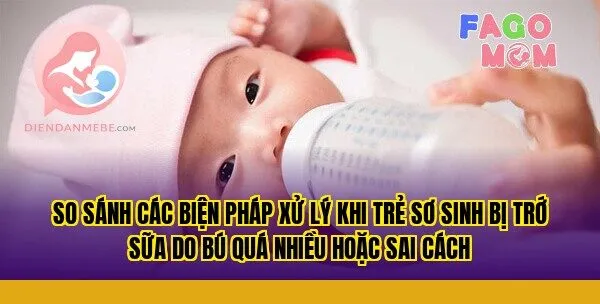 So sánh các biện pháp xử lý khi trẻ sơ sinh bị trớ sữa do bú quá nhiều hoặc sai cách
