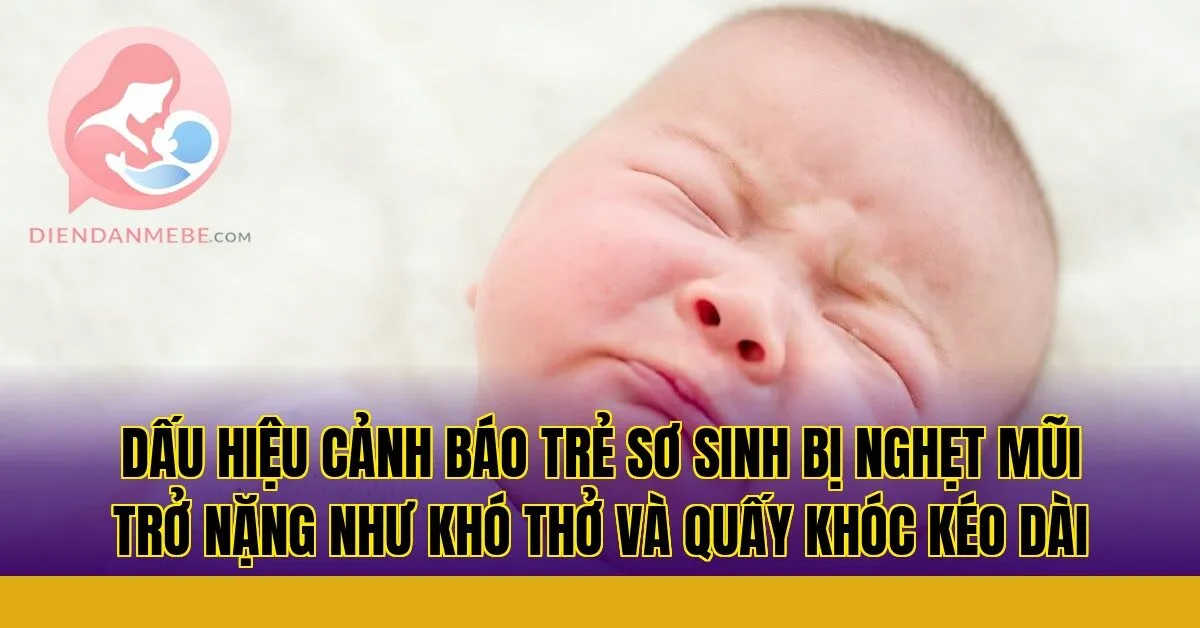 Dấu hiệu cảnh báo trẻ sơ sinh bị nghẹt mũi trở nặng như khó thở và quấy khóc kéo dài