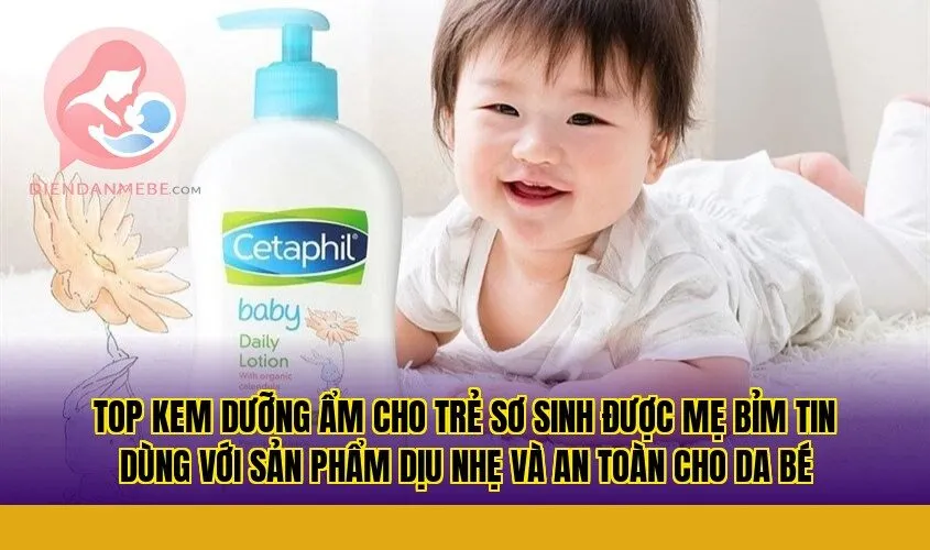 Top kem dưỡng ẩm cho trẻ sơ sinh được mẹ bỉm tin dùng với sản phẩm dịu nhẹ và an toàn cho da bé