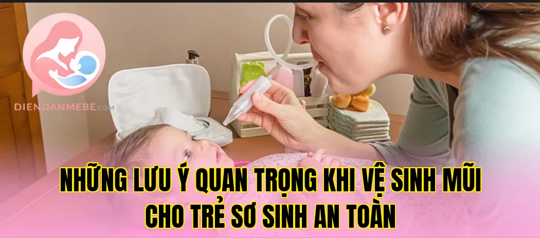 Những lưu ý quan trọng khi vệ sinh mũi cho trẻ sơ sinh an toàn