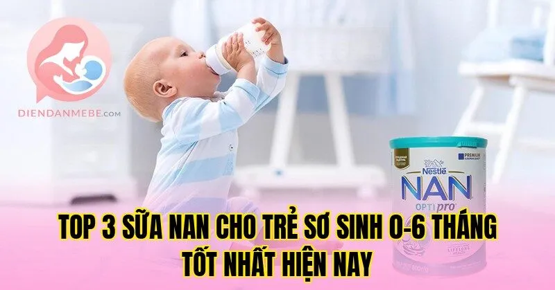 Top 3 sữa NAN cho trẻ sơ sinh 0-6 tháng tốt nhất hiện nay