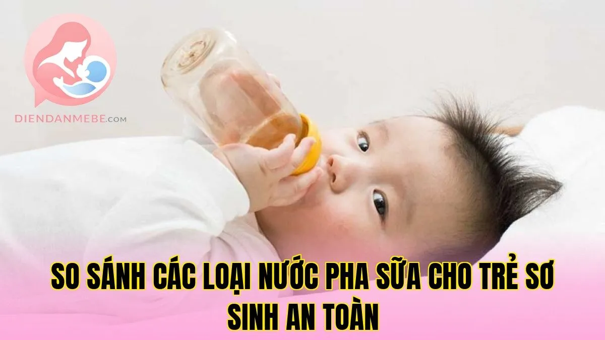 So sánh các loại nước pha sữa cho trẻ sơ sinh an toàn