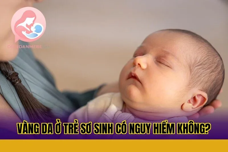 Vàng da ở trẻ sơ sinh có nguy hiểm không?